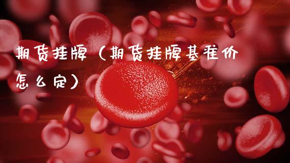 期货挂牌（期货挂牌基准价怎么定）