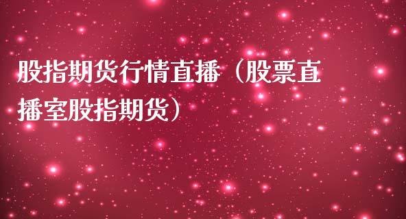 股指期货行情直播（股票直播室股指期货）