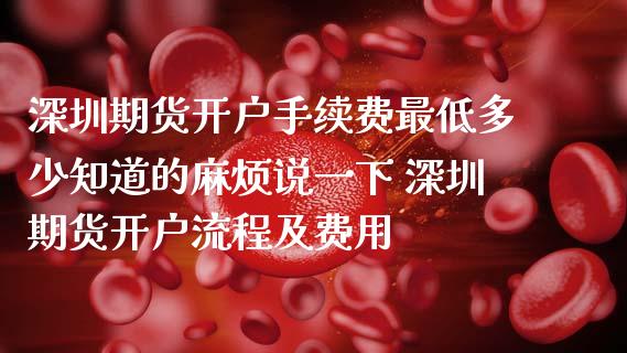 深圳期货开户手续费最低多少知道的麻烦说一下 深圳期货开户流程及费用
