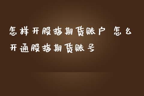 怎样开股指期货账户 怎么开通股指期货账号
