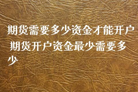 期货需要多少资金才能开户 期货开户资金最少需要多少_https://www.dglong8.com_理财百科_第1张