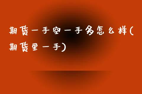 期货一手空一手多怎么样(期货里一手)