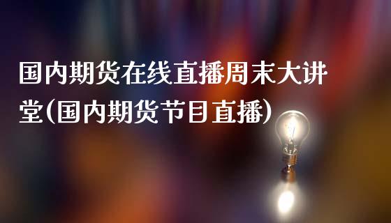 国内期货在线直播周末大讲堂(国内期货节目直播)