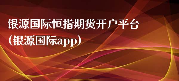 银源国际恒指期货开户平台(银源国际app)