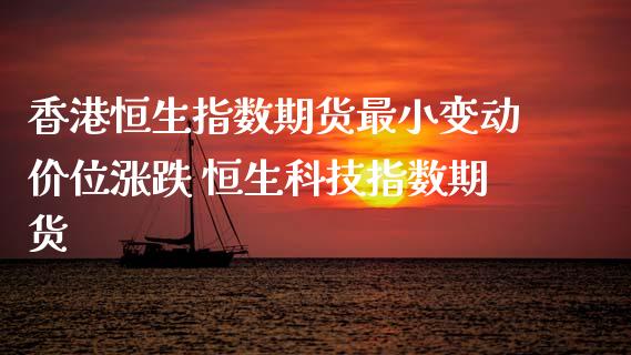 香港恒生指数期货最小变动价位涨跌 恒生科技指数期货