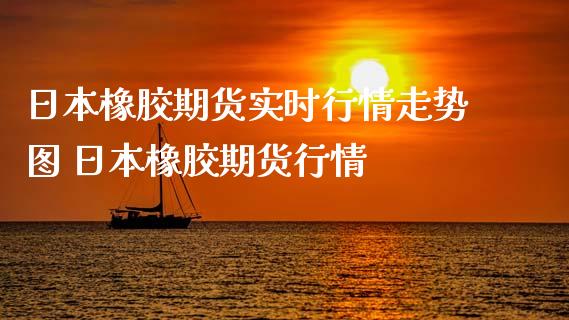 日本橡胶期货实时行情走势图 日本橡胶期货行情