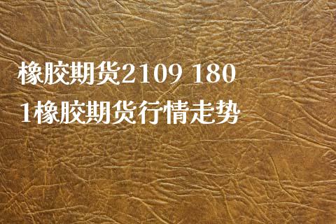 橡胶期货2109 1801橡胶期货行情走势