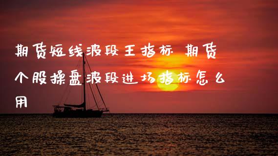 期货短线波段王指标 期货个股操盘波段进场指标怎么用