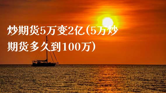 炒期货5万变2亿(5万炒期货多久到100万)