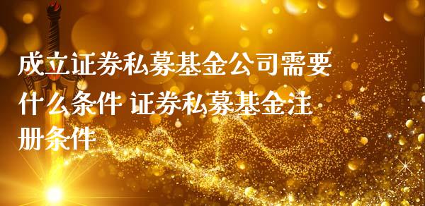 成立证券私募基金公司需要什么条件 证券私募基金注册条件