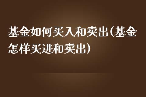 基金如何买入和卖出(基金怎样买进和卖出)