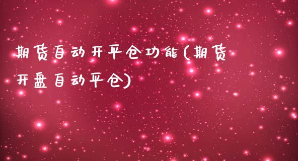 期货自动开平仓功能(期货开盘自动平仓)
