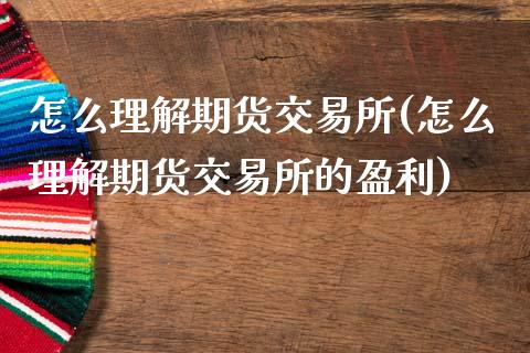 怎么理解期货交易所(怎么理解期货交易所的盈利)