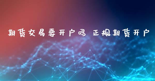 期货交易要开户吗 正规期货开户