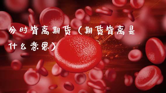分时背离期货（期货背离是什么意思）