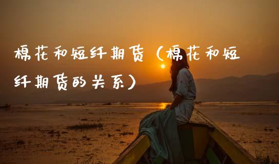 棉花和短纤期货（棉花和短纤期货的关系）