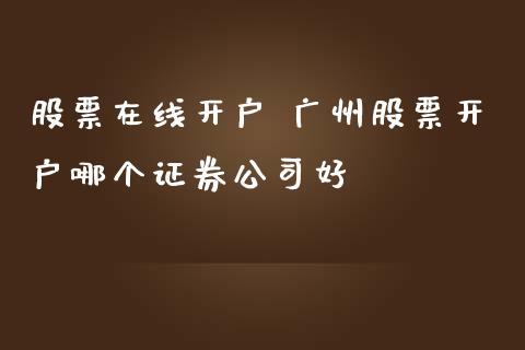 股票在线开户 广州股票开户哪个证券公司好
