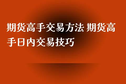 期货高手交易方法 期货高手日内交易技巧