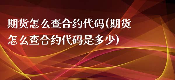 期货怎么查合约代码(期货怎么查合约代码是多少)