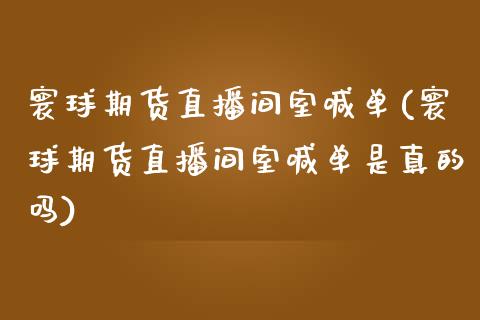 寰球期货直播间室喊单(寰球期货直播间室喊单是真的吗)
