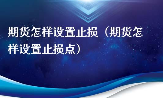 期货怎样设置止损（期货怎样设置止损点）