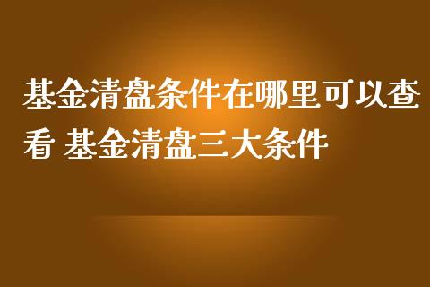 基金清盘条件在哪里可以查看 基金清盘三大条件