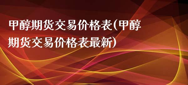 甲醇期货交易价格表(甲醇期货交易价格表最新)