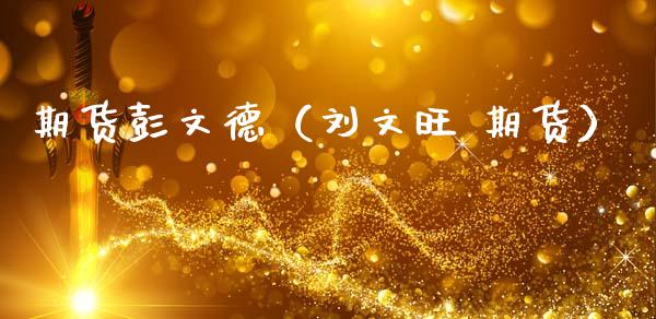 期货彭文德（刘文旺 期货）