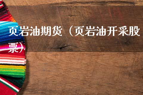 页岩油期货（页岩油开采股票）