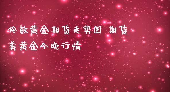 伦敦黄金期货走势图 期货美黄金今晚行情