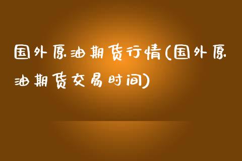 国外原油期货行情(国外原油期货交易时间)