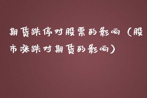 期货跌停对股票的影响（股市涨跌对期货的影响）