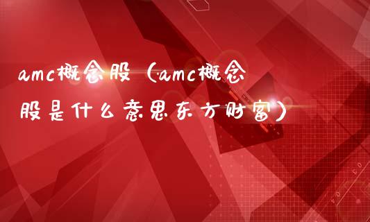 amc概念股（amc概念股是什么意思东方财富）