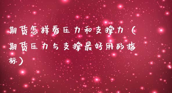 期货怎样看压力和支撑力（期货压力与支撑最好用的指标）