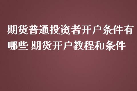 期货普通投资者开户条件有哪些 期货开户教程和条件
