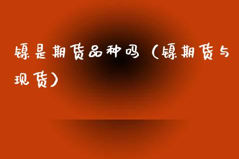 镍是期货品种吗（镍期货与现货）