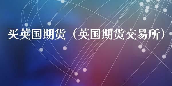 买英国期货（英国期货交易所）
