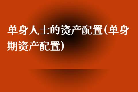 单身人士的资产配置(单身期资产配置)