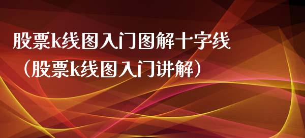 股票k线图入门图解十字线（股票k线图入门讲解）
