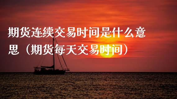 期货连续交易时间是什么意思（期货每天交易时间）