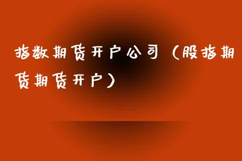 指数期货开户公司（股指期货期货开户）