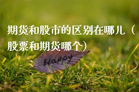 期货和股市的区别在哪儿（股票和期货哪个）