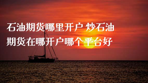 石油期货哪里开户 炒石油期货在哪开户哪个平台好_理财百科_第1张_宇龙理财网 石油期货哪里开户 炒石油期货在哪开户哪个平台好_https://www.dglong8.com_理财百科_第1张