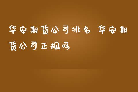 华安期货公司排名 华安期货公司正规吗