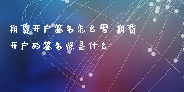 期货开户签名怎么写 期货开户的签名照是什么