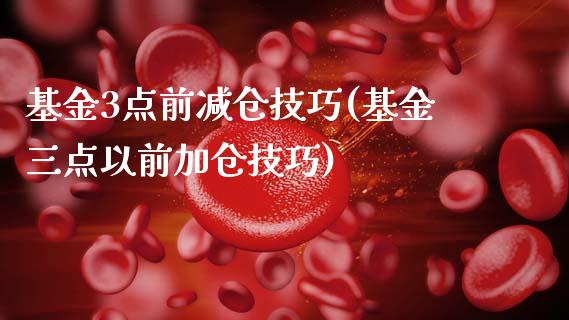 基金3点前减仓技巧(基金三点以前加仓技巧)