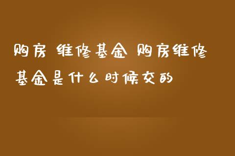 购房 维修基金 购房维修基金是什么时候交的