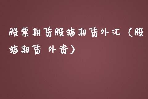 股票期货股指期货外汇（股指期货 外资）