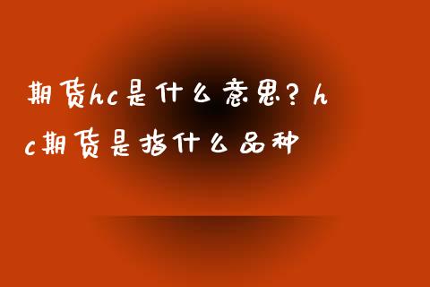 期货hc是什么意思? hc期货是指什么品种