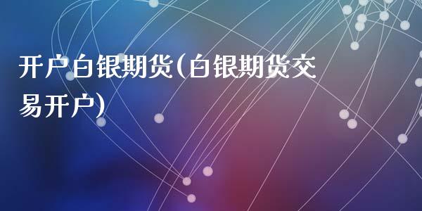 开户白银期货(白银期货交易开户)